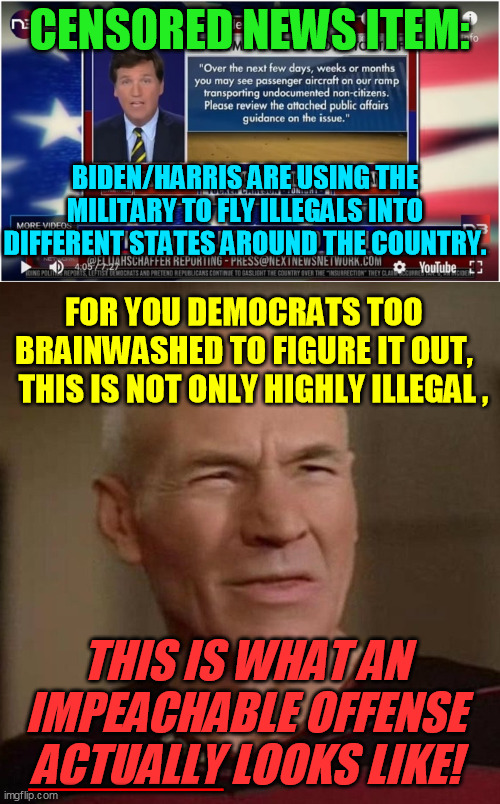 Admit it: if Trump had smuggled in thousands of Cubans and flown them into blue states, Dems'd be screaming bloody murder  :-/ |  CENSORED NEWS ITEM:; BIDEN/HARRIS ARE USING THE MILITARY TO FLY ILLEGALS INTO DIFFERENT STATES AROUND THE COUNTRY. FOR YOU DEMOCRATS TOO 
BRAINWASHED TO FIGURE IT OUT, 
  THIS IS NOT ONLY HIGHLY ILLEGAL , THIS IS WHAT AN IMPEACHABLE OFFENSE ACTUALLY LOOKS LIKE! ___________ | image tagged in illegal immigration,impeachment,trump 2020,constitution,biden-harris,democrats | made w/ Imgflip meme maker