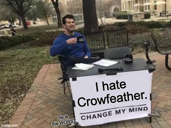 I HATE CROWFEATHER | I hate Crowfeather. he is the WORST | image tagged in memes,change my mind | made w/ Imgflip meme maker