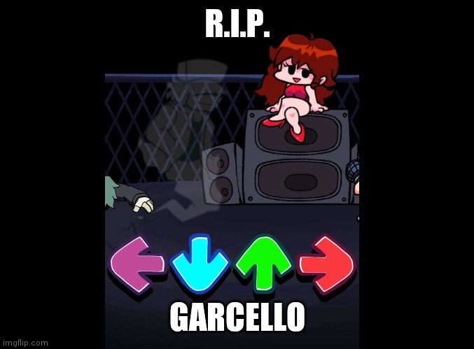 Rip garcello | R.I.P. GARCELLO | image tagged in fnf | made w/ Imgflip meme maker