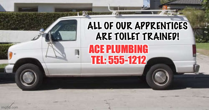 Trained | ALL OF OUR APPRENTICES
ARE TOILET TRAINED! ACE PLUMBING
TEL: 555-1212 | image tagged in big white van | made w/ Imgflip meme maker