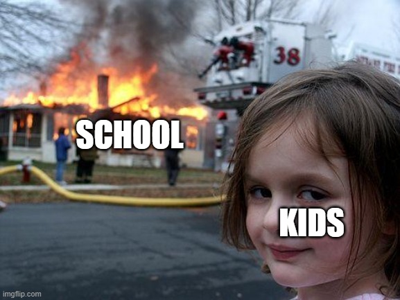 haha burned... | SCHOOL; KIDS | image tagged in memes,disaster girl | made w/ Imgflip meme maker