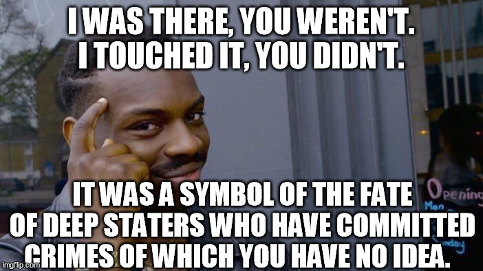 Roll Safe Think About It Meme | I WAS THERE, YOU WEREN'T.
I TOUCHED IT, YOU DIDN'T. IT WAS A SYMBOL OF THE FATE OF DEEP STATERS WHO HAVE COMMITTED CRIMES OF WHICH YOU HAVE  | image tagged in memes,roll safe think about it | made w/ Imgflip meme maker