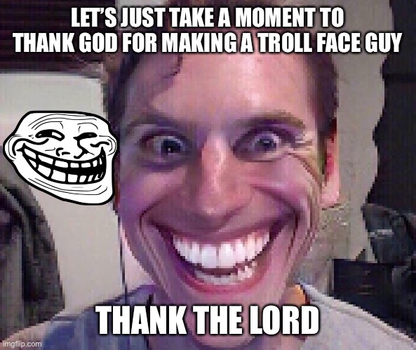 When The Imposter Is Sus |  LET’S JUST TAKE A MOMENT TO THANK GOD FOR MAKING A TROLL FACE GUY; THANK THE LORD | image tagged in when the imposter is sus,troll face | made w/ Imgflip meme maker