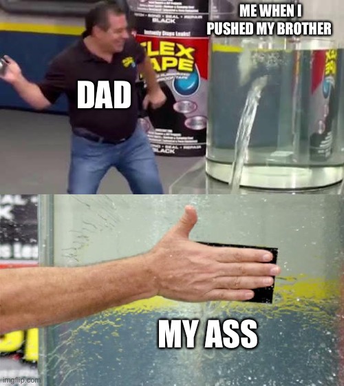 Flex Tape | ME WHEN I PUSHED MY BROTHER; DAD; MY ASS | image tagged in flex tape,memes | made w/ Imgflip meme maker