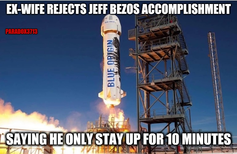 I feel like this should get fact checked, just to give them something to play with. | EX-WIFE REJECTS JEFF BEZOS ACCOMPLISHMENT; PARADOX3713; SAYING HE ONLY STAY UP FOR 10 MINUTES | image tagged in memes,funny,jeff bezos,space,dr evil,dick pic | made w/ Imgflip meme maker
