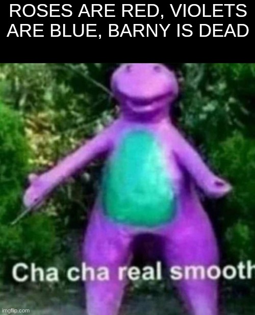 a modern masterpiece surly to be added in the gen Z hall of fame | ROSES ARE RED, VIOLETS ARE BLUE, BARNY IS DEAD | image tagged in cha cha real smooth,barney,poetry,funny memes,memes,funny | made w/ Imgflip meme maker
