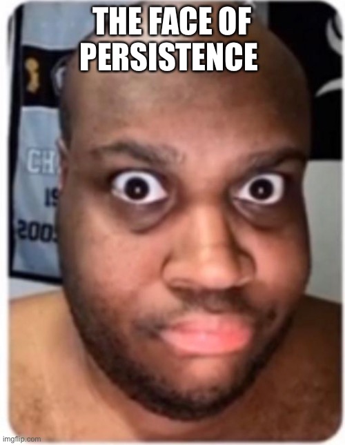 No seriously, get rid of his secret channels and lock him up already. | THE FACE OF PERSISTENCE | image tagged in edp445,memes,call the police plz on this man | made w/ Imgflip meme maker