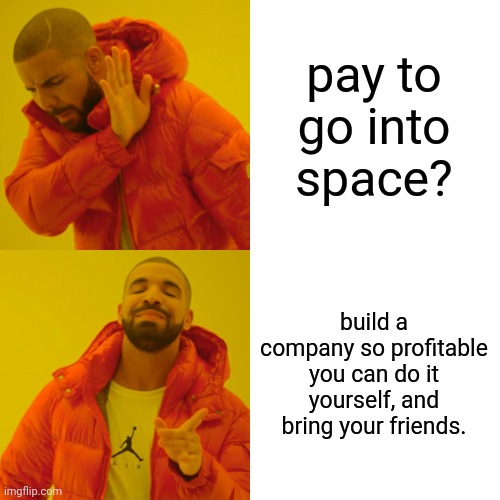 Drake Hotline Bling Meme | pay to go into space? build a company so profitable you can do it yourself, and bring your friends. | image tagged in memes,drake hotline bling | made w/ Imgflip meme maker