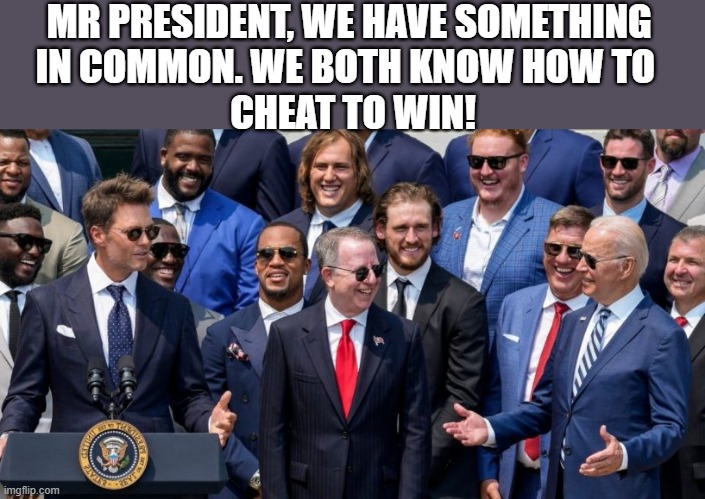 brady and biden | MR PRESIDENT, WE HAVE SOMETHING 
IN COMMON. WE BOTH KNOW HOW TO  
CHEAT TO WIN! | image tagged in political humor,sports meme,joe biden,tom brady,cheat,elections | made w/ Imgflip meme maker
