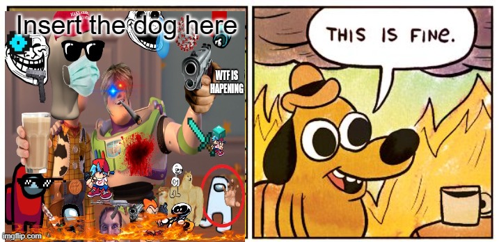 PURE CHAOSpt2 | Insert the dog here | image tagged in memes,this is fine | made w/ Imgflip meme maker