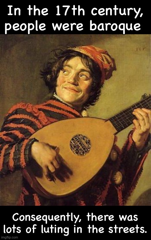 Lute | In the 17th century, people were baroque; Consequently, there was lots of luting in the streets. | image tagged in lute | made w/ Imgflip meme maker