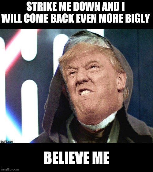 STRIKE ME DOWN AND I WILL COME BACK EVEN MORE BIGLY BELIEVE ME | image tagged in obi wan strike me down | made w/ Imgflip meme maker