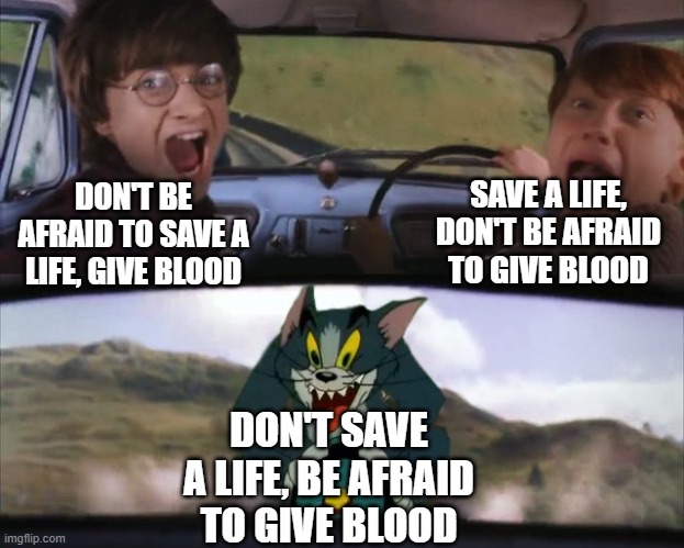 Tom chasing Harry and Ron Weasly | DON'T BE AFRAID TO SAVE A LIFE, GIVE BLOOD SAVE A LIFE, DON'T BE AFRAID TO GIVE BLOOD DON'T SAVE A LIFE, BE AFRAID TO GIVE BLOOD | image tagged in tom chasing harry and ron weasly | made w/ Imgflip meme maker
