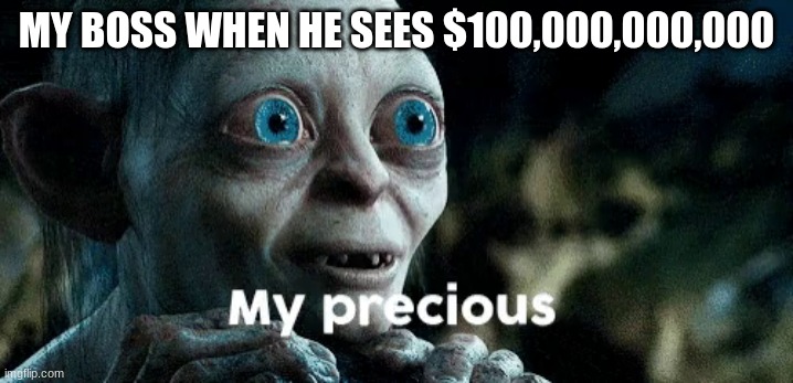 Gollum my precious | MY BOSS WHEN HE SEES $100,000,000,000 | image tagged in funny memes | made w/ Imgflip meme maker