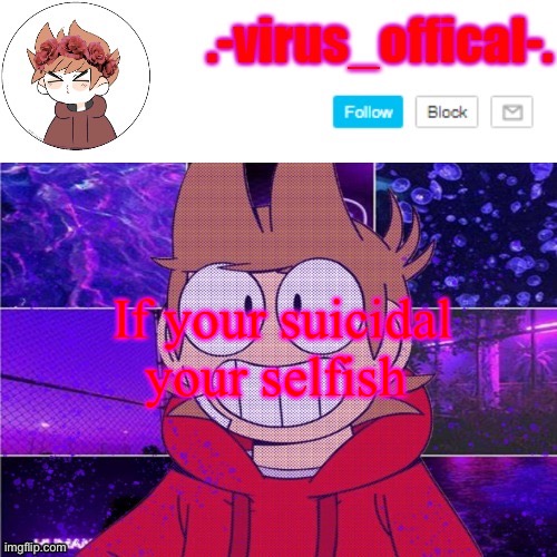 tord temp by yachi | If your suicidal your selfish | image tagged in tord temp by yachi | made w/ Imgflip meme maker