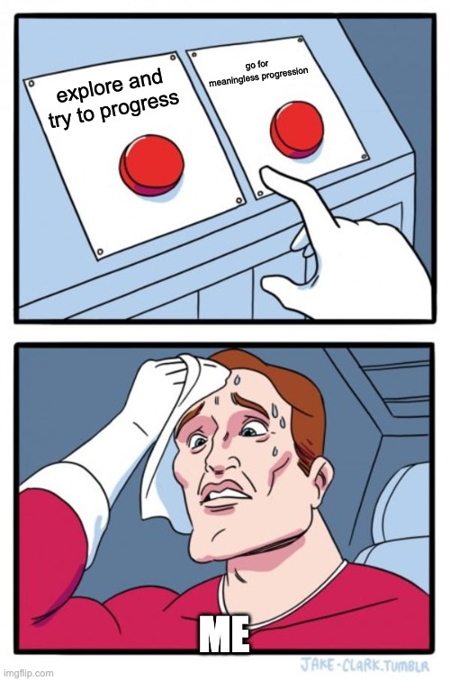 Two Buttons Meme | go for meaningless progression; explore and try to progress; ME | image tagged in memes,two buttons | made w/ Imgflip meme maker