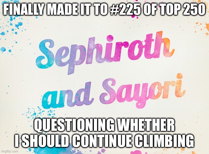 Sayori and Sephiroth | FINALLY MADE IT TO #225 OF TOP 250; QUESTIONING WHETHER I SHOULD CONTINUE CLIMBING | image tagged in sayori and sephiroth | made w/ Imgflip meme maker
