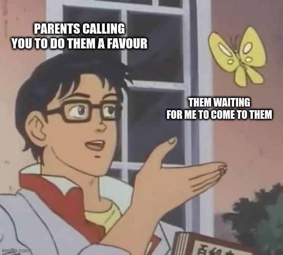 Is This A Pigeon | PARENTS CALLING YOU TO DO THEM A FAVOUR; THEM WAITING FOR ME TO COME TO THEM | image tagged in memes,is this a pigeon | made w/ Imgflip meme maker