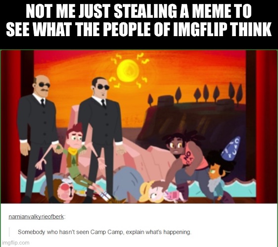TELL ME NOW WHATS HAPPENING | NOT ME JUST STEALING A MEME TO SEE WHAT THE PEOPLE OF IMGFLIP THINK | image tagged in camp camp,whats happening | made w/ Imgflip meme maker