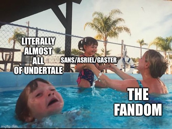 drowning kid in the pool | LITERALLY ALMOST ALL OF UNDERTALE; SANS/ASRIEL/GASTER; THE FANDOM | image tagged in drowning kid in the pool | made w/ Imgflip meme maker