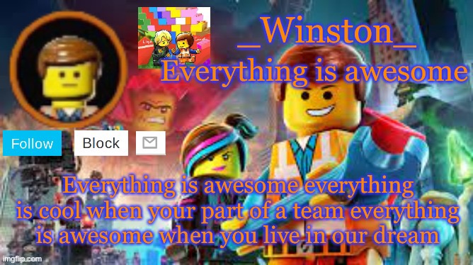 Winston's Lego movie temp | Everything is awesome everything is cool when your part of a team everything is awesome when you live in our dream | image tagged in winston's lego movie temp | made w/ Imgflip meme maker