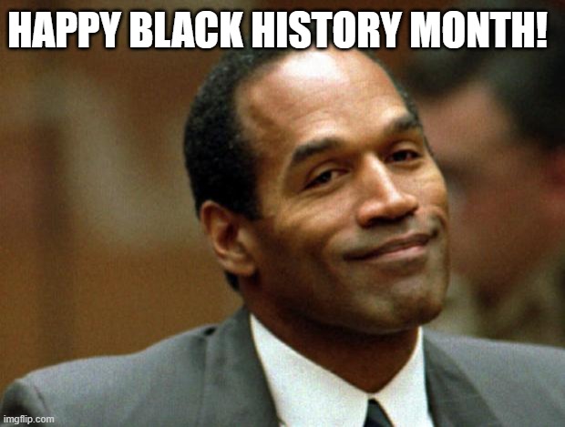 Oj Simpson | HAPPY BLACK HISTORY MONTH! | image tagged in oj simpson smiling | made w/ Imgflip meme maker
