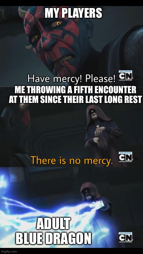 No mercy | MY PLAYERS; ME THROWING A FIFTH ENCOUNTER AT THEM SINCE THEIR LAST LONG REST; ADULT BLUE DRAGON | image tagged in no mercy | made w/ Imgflip meme maker