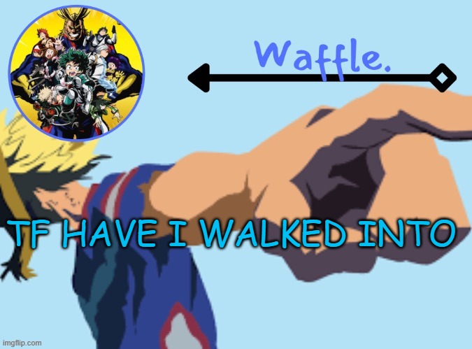 MHA temp 2 waffle | TF HAVE I WALKED INTO | image tagged in mha temp 2 waffle | made w/ Imgflip meme maker