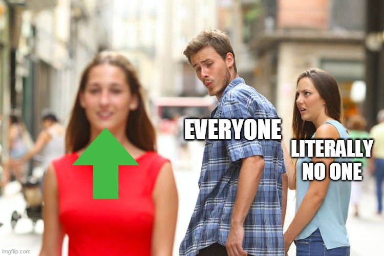 Distracted Boyfriend |  EVERYONE; LITERALLY NO ONE | image tagged in memes,distracted boyfriend | made w/ Imgflip meme maker