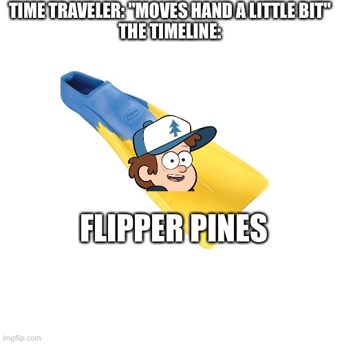 TIME TRAVELER: "MOVES HAND A LITTLE BIT"
THE TIMELINE:; FLIPPER PINES | image tagged in time travel | made w/ Imgflip meme maker