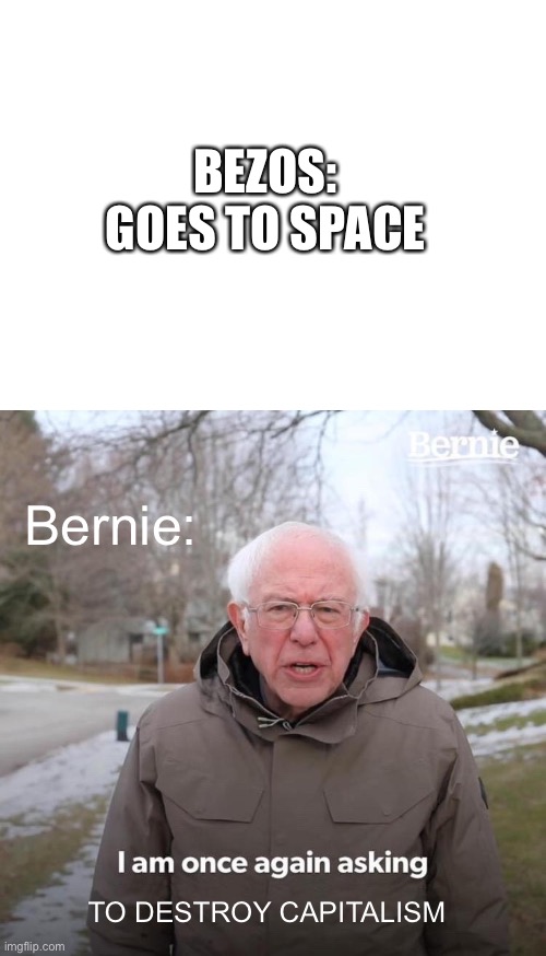 Destroy | BEZOS: GOES TO SPACE; Bernie:; TO DESTROY CAPITALISM | image tagged in blank white template,memes,bernie i am once again asking for your support | made w/ Imgflip meme maker