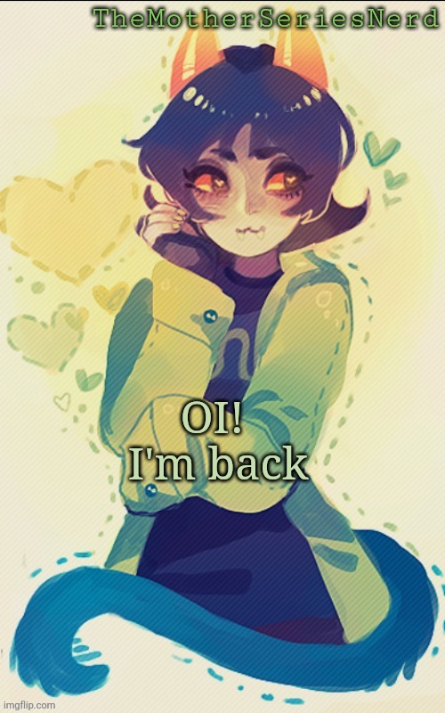 Lol | OI! 
I'm back | image tagged in nepeta temp bc l e o | made w/ Imgflip meme maker