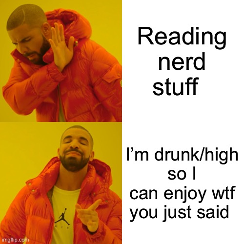 Drake Hotline Bling Meme | Reading nerd stuff I’m drunk/high so I can enjoy wtf you just said | image tagged in memes,drake hotline bling | made w/ Imgflip meme maker