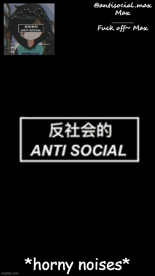 Anti-social template | *horny noises* | image tagged in anti-social template | made w/ Imgflip meme maker