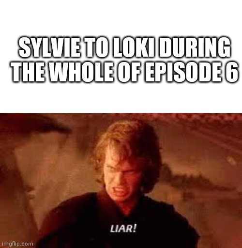 Episode 6 of Loki be like | SYLVIE TO LOKI DURING THE WHOLE OF EPISODE 6 | image tagged in blank white template,anakin liar,loki,marvel | made w/ Imgflip meme maker