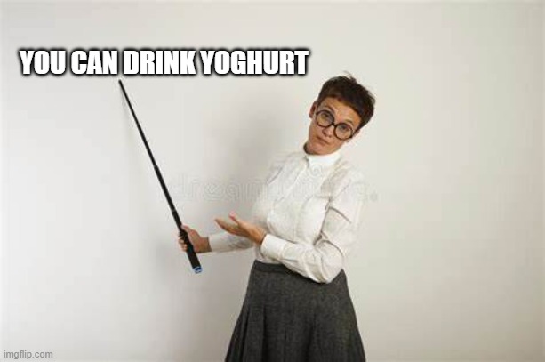 A template I created, and it gave me an idea | YOU CAN DRINK YOGHURT | image tagged in the way it is | made w/ Imgflip meme maker