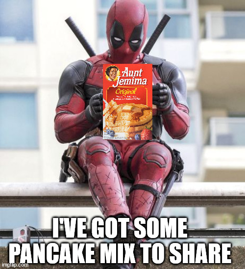 Deadpool | I'VE GOT SOME PANCAKE MIX TO SHARE | image tagged in deadpool | made w/ Imgflip meme maker