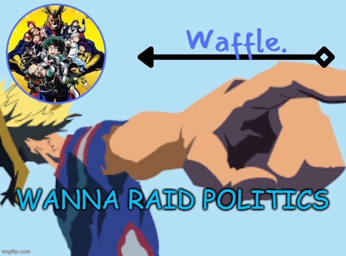 MHA temp 2 waffle | WANNA RAID POLITICS | image tagged in mha temp 2 waffle | made w/ Imgflip meme maker