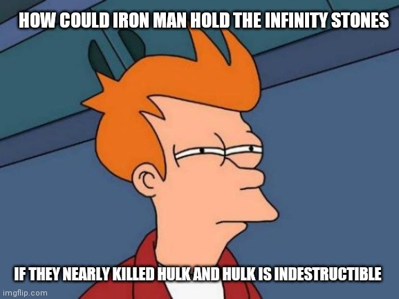 He should have died as soon as he picked them up | HOW COULD IRON MAN HOLD THE INFINITY STONES; IF THEY NEARLY KILLED HULK AND HULK IS INDESTRUCTIBLE | image tagged in memes,futurama fry,marvel,thanos infinity stones | made w/ Imgflip meme maker