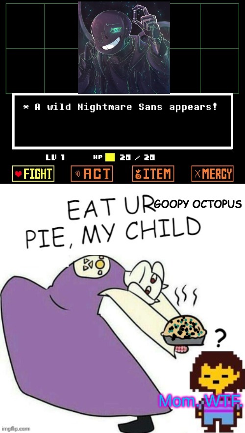 Shattered: Looks like someone did the job of killing my pathetic brother for me. The squad: =) *ready to T-Pose* | GOOPY OCTOPUS; Mom. WTF. | image tagged in toriel makes pies | made w/ Imgflip meme maker