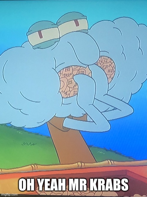 Nut | OH YEAH MR KRABS | image tagged in nut squid | made w/ Imgflip meme maker