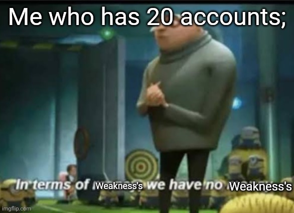 In terms of money | Me who has 20 accounts; Weakness's Weakness's | image tagged in in terms of money | made w/ Imgflip meme maker