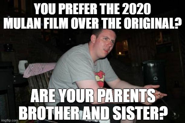 Disney needs to stop with these live-action remakes | YOU PREFER THE 2020 MULAN FILM OVER THE ORIGINAL? ARE YOUR PARENTS BROTHER AND SISTER? | image tagged in memes,are your parents brother and sister,cinema,disney,mulan,remake | made w/ Imgflip meme maker