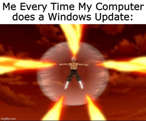 Avatar: The Last Windows Update | Me Every Time My Computer does a Windows Update: | image tagged in lol,funny,memes,avatar the last airbender,windows,windows update | made w/ Imgflip meme maker