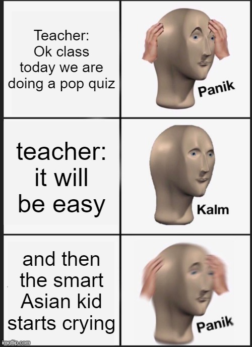Panik Kalm Panik Meme | Teacher:
Ok class today we are doing a pop quiz; teacher:
it will be easy; and then the smart Asian kid starts crying | image tagged in memes,panik kalm panik | made w/ Imgflip meme maker