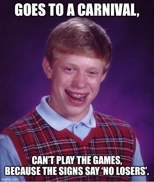 Bad Luck Brian Meme | GOES TO A CARNIVAL, CAN’T PLAY THE GAMES, BECAUSE THE SIGNS SAY ‘NO LOSERS’. | image tagged in memes,bad luck brian | made w/ Imgflip meme maker