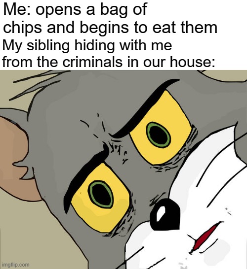 Do you want us to get caught or something? | Me: opens a bag of chips and begins to eat them; My sibling hiding with me from the criminals in our house: | image tagged in memes,unsettled tom,criminals,hiding,potato chips | made w/ Imgflip meme maker