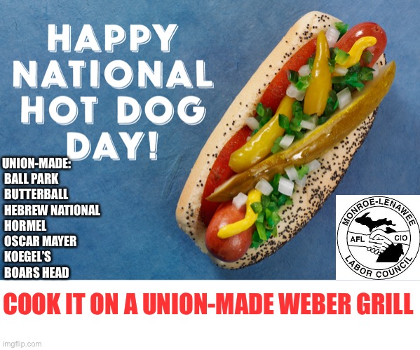 National Hot Dog Day Union-Made | UNION-MADE: 
 BALL PARK
 BUTTERBALL
 HEBREW NATIONAL
 HORMEL
 OSCAR MAYER
 KOEGEL’S
 BOARS HEAD; COOK IT ON A UNION-MADE WEBER GRILL | image tagged in hotdog,union,labor day | made w/ Imgflip meme maker