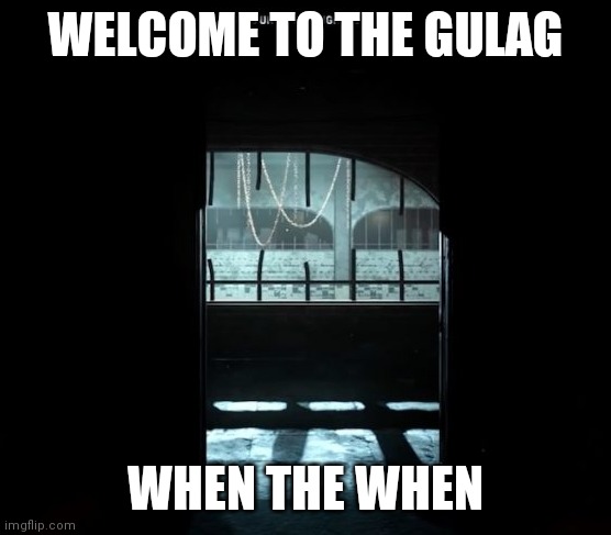 COD Gulag | WELCOME TO THE GULAG; WHEN THE WHEN | image tagged in cod gulag | made w/ Imgflip meme maker