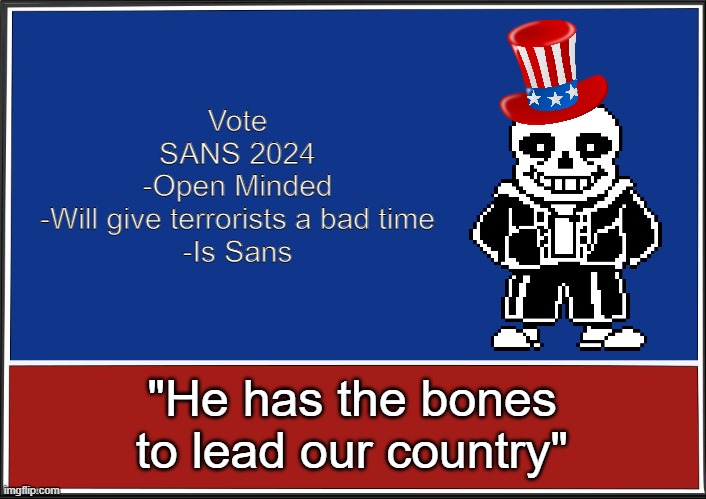 presidential campaign | Vote
SANS 2024

-Open Minded
-Will give terrorists a bad time
-Is Sans; "He has the bones to lead our country" | image tagged in presidential campaign | made w/ Imgflip meme maker